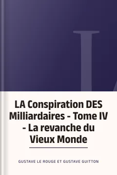 LA Conspiration DES Milliardaires - Tome IV - La revanche du Vieux Monde - Gustave Le Rouge et Gustave Guitton