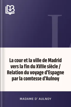 La cour et la ville de Madrid vers la fin du XVIIe siècle / Relation du voyage d'Espagne par la comtesse d'Aulnoy - Madame d' Aulnoy