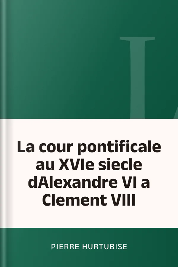 La cour pontificale au XVIe siecle dAlexandre VI a Clement VIII de Pierre Hurtubise, couverture du livre