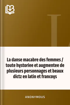 La danse macabre des femmes / toute hystoriee et augmentee de plusieurs personnages et beaux dictz en latin et francoys - Anonymous