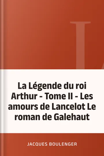 La Légende du roi Arthur - Tome II - Les amours de Lancelot Le roman de Galehaut de Jacques Boulenger, couverture du livre