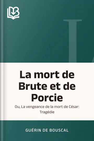 La mort de Brute et de Porcie; Ou, La vengeance de la mort de César: Tragédie de Guérin de Bouscal, couverture du livre
