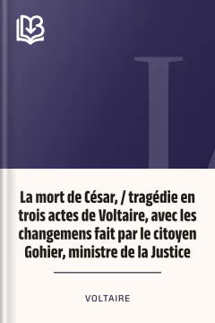 La mort de César, / tragédie en trois actes de Voltaire, avec les changemens fait par le citoyen Gohier, ministre de la Justice - Voltaire
