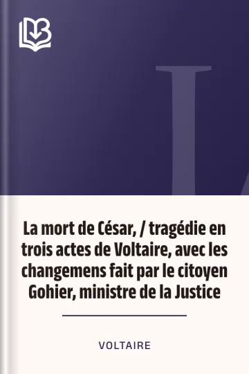 La mort de César, / tragédie en trois actes de Voltaire, avec les changemens fait par le citoyen Gohier, ministre de la Justice de Voltaire, couverture du livre