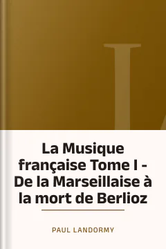 La Musique française Tome I - De la Marseillaise à la mort de Berlioz - Paul Landormy