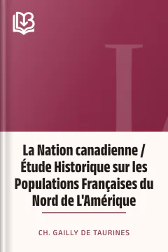 La Nation canadienne / Étude Historique sur les Populations Françaises du Nord de L'Amérique - Ch. Gailly de Taurines