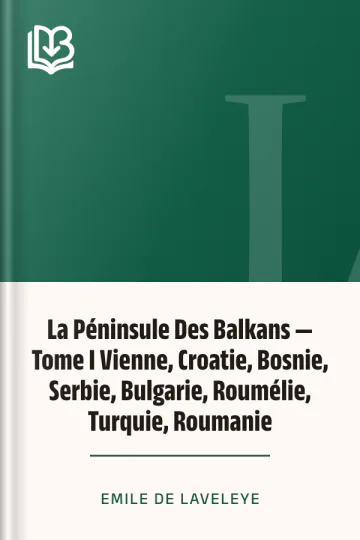 La Péninsule Des Balkans — Tome I Vienne, Croatie, Bosnie, Serbie, Bulgarie, Roumélie, Turquie, Roumanie d’Emile de Laveleye, couverture du livre