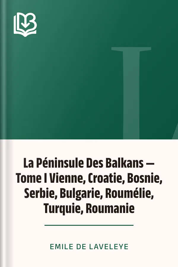 La Péninsule Des Balkans — Tome I Vienne, Croatie, Bosnie, Serbie, Bulgarie, Roumélie, Turquie, Roumanie d’Emile de Laveleye, couverture du livre