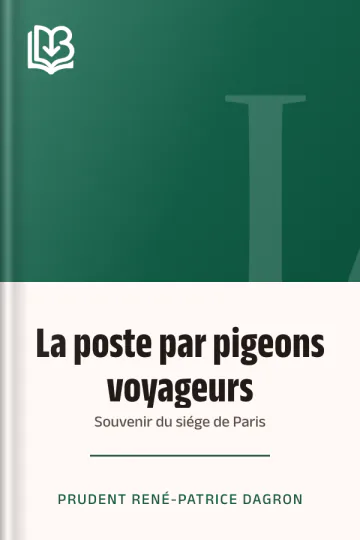 La poste par pigeons voyageurs: Souvenir du siége de Paris de Prudent René-Patrice Dagron, couverture du livre
