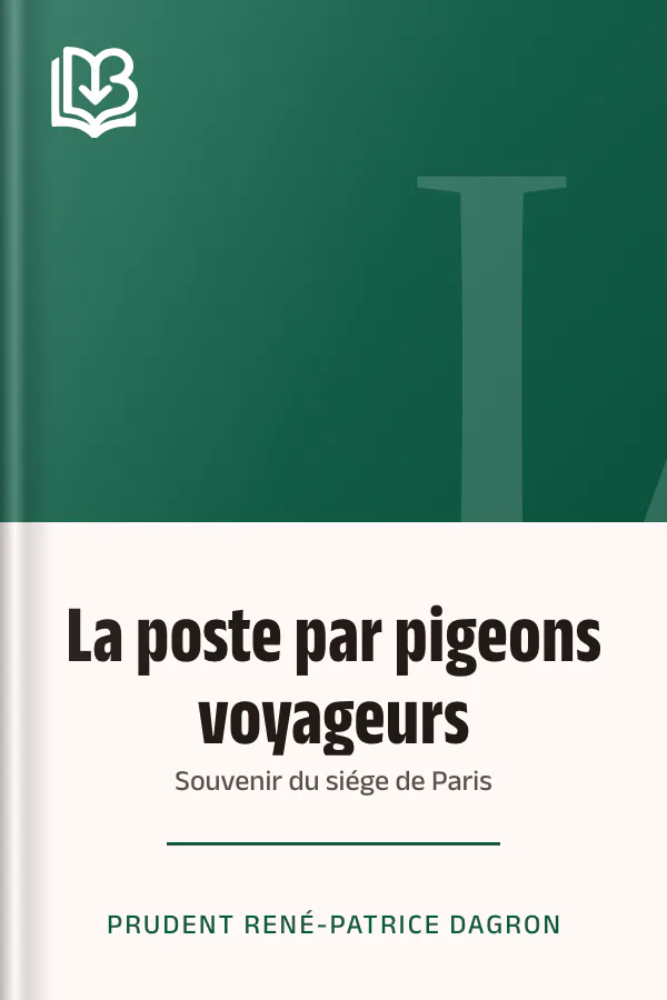 La poste par pigeons voyageurs: Souvenir du siége de Paris de Prudent René-Patrice Dagron, couverture du livre