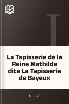 La Tapisserie de la Reine Mathilde dite La Tapisserie de Bayeux - A. Levé