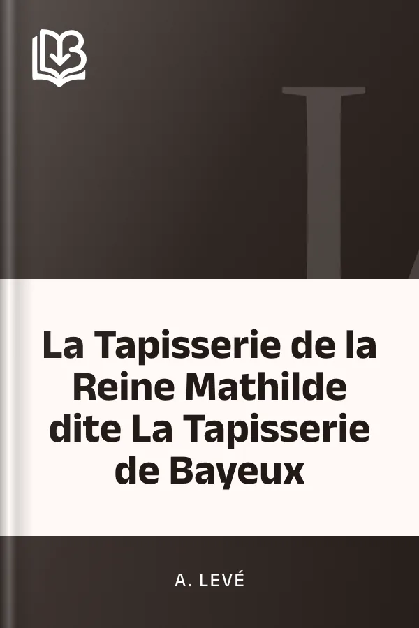 La Tapisserie de la Reine Mathilde dite La Tapisserie de Bayeux d’A. Levé, couverture du livre