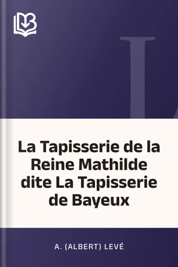 La Tapisserie de la Reine Mathilde dite La Tapisserie de Bayeux d’A. (Albert) Levé, couverture du livre