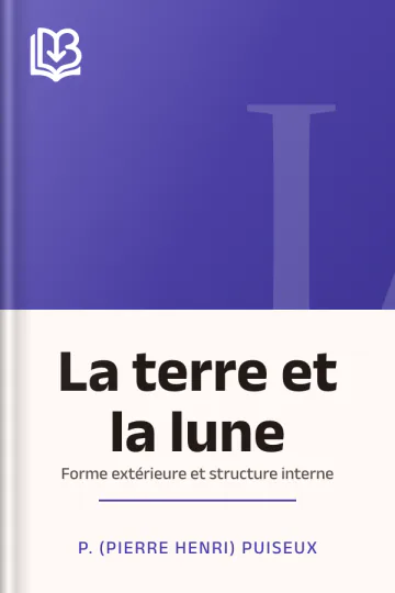 La terre et la lune: forme extérieure et structure interne de P. (Pierre Henri) Puiseux, couverture du livre