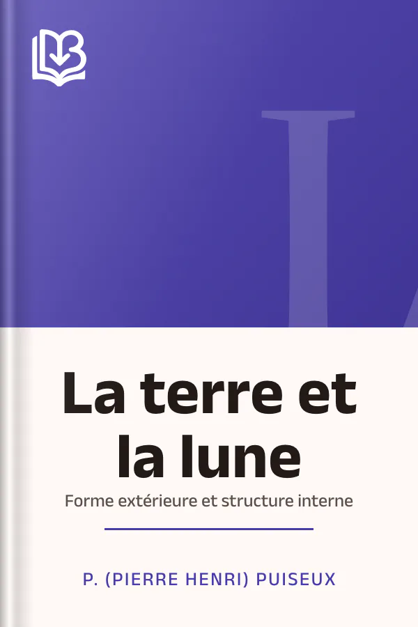La terre et la lune: forme extérieure et structure interne de P. (Pierre Henri) Puiseux, couverture du livre