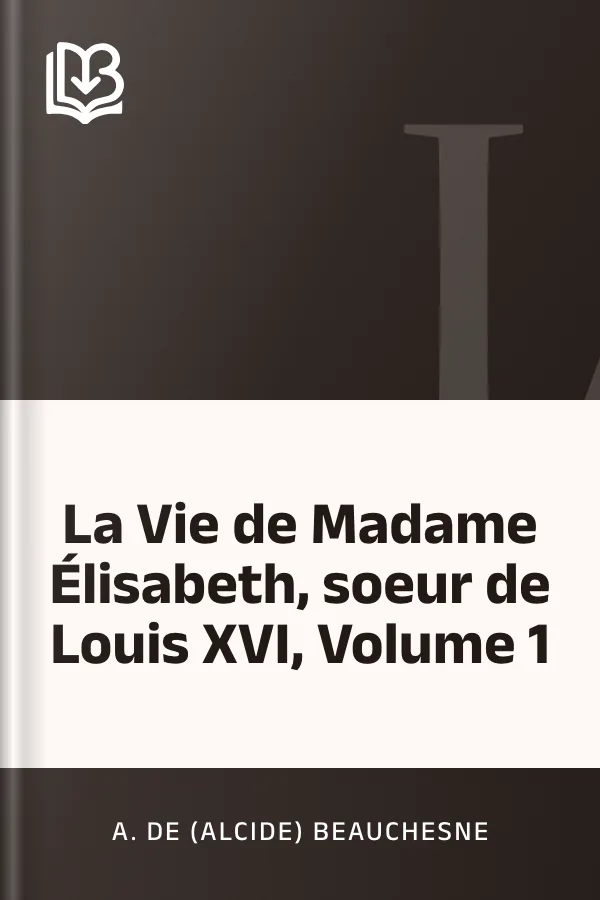 La Vie de Madame Élisabeth, soeur de Louis XVI, Volume 1 d’A. de (Alcide) Beauchesne, couverture du livre