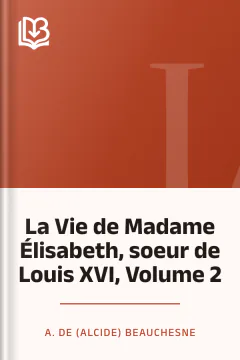 La Vie de Madame Élisabeth, soeur de Louis XVI, Volume 2 - A. de (Alcide) Beauchesne