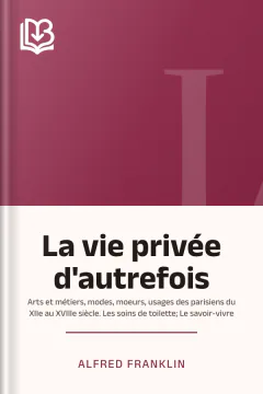 La vie privée d'autrefois; Arts et métiers, modes, moeurs, usages des parisiens du XIIe au XVIIIe siècle. Les soins de toilette; Le savoir-vivre - Alfred Franklin