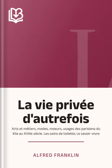 La vie privée d'autrefois; Arts et métiers, modes, moeurs, usages des parisiens du XIIe au XVIIIe siècle. Les soins de toilette; Le savoir-vivre d’Alfred Franklin, couverture du livre