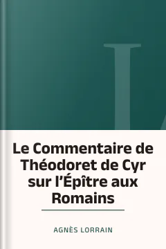 Le Commentaire de Théodoret de Cyr sur l’Épître aux Romains - Agnès Lorrain