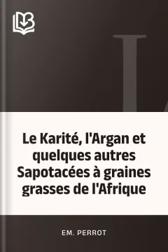 Le Karité, l'Argan et quelques autres Sapotacées à graines grasses de l'Afrique - Em. Perrot