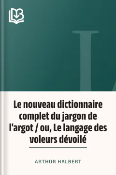 Le nouveau dictionnaire complet du jargon de l'argot / ou, Le langage des voleurs dévoilé - Arthur Halbert