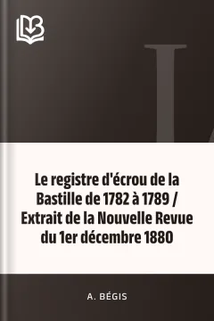 Le registre d'écrou de la Bastille de 1782 à 1789 / Extrait de la Nouvelle Revue du 1er décembre 1880 - A. Bégis