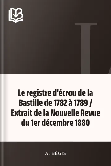 Le registre d'écrou de la Bastille de 1782 à 1789 / Extrait de la Nouvelle Revue du 1er décembre 1880 d’A. Bégis, couverture du livre
