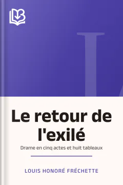 Le retour de l'exilé: Drame en cinq actes et huit tableaux - Louis Honoré Fréchette