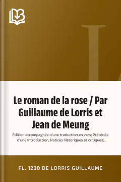 Le roman de la rose / Par Guillaume de Lorris et Jean de Meung; Édition accompagnée d'une traduction en vers; Précédée d'une Introduction, Notices historiques et critiques; Tome I - fl. 1230 de Lorris Guillaume