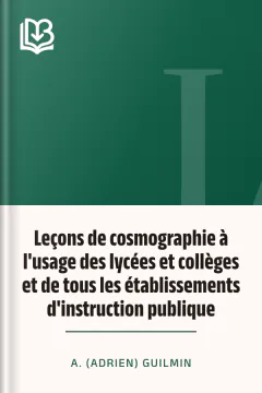 Leçons de cosmographie à l'usage des lycées et collèges et de tous les établissements d'instruction publique - A. (Adrien) Guilmin