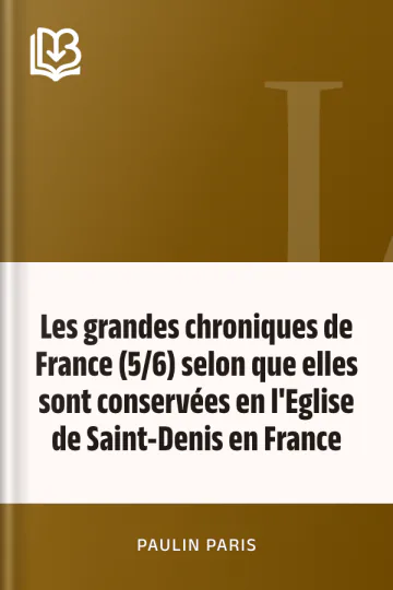 Les grandes chroniques de France (5/6) selon que elles sont conservées en l'Eglise de Saint-Denis en France de Paulin Paris, couverture du livre