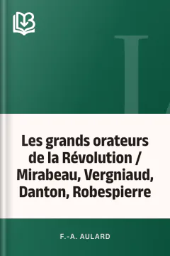 Les grands orateurs de la Révolution / Mirabeau, Vergniaud, Danton, Robespierre - F.-A. Aulard