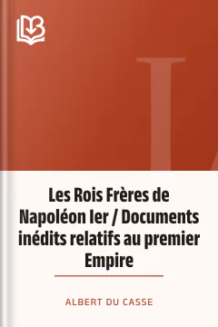 Les Rois Frères de Napoléon Ier / Documents inédits relatifs au premier Empire - Albert Du Casse