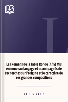 Les Romans de la Table Ronde (4/ 5) Mis en nouveau langage et accompagnés de recherches sur l'origine et le caractère de ces grandes compositions - Paulin Paris