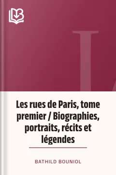 Les rues de Paris, tome premier / Biographies, portraits, récits et légendes - Bathild Bouniol