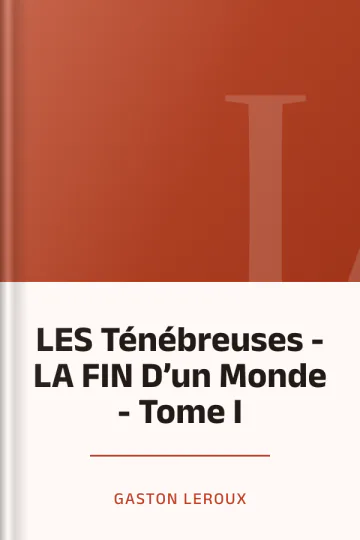 LES Ténébreuses - LA FIN D’un Monde - Tome I de Gaston Leroux, couverture du livre