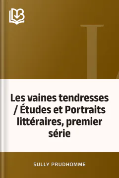 Les vaines tendresses / Études et Portraits littéraires, premier série - Sully Prudhomme