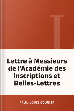 Lettre à Messieurs de l’Académie des Inscriptions et Belles-Lettres - Paul-Louis Courier