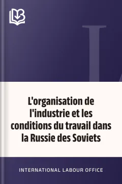 L'organisation de l'industrie et les conditions du travail dans la Russie des Soviets - International Labour Office