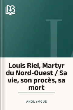 Louis Riel, Martyr du Nord-Ouest / Sa vie, son procès, sa mort