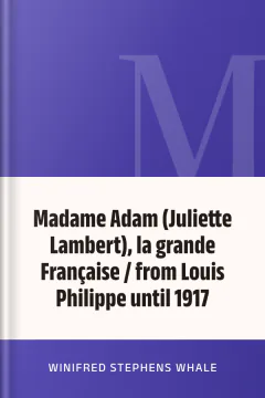 Madame Adam (Juliette Lambert), la grande Française / from Louis Philippe until 1917 - Winifred Stephens Whale
