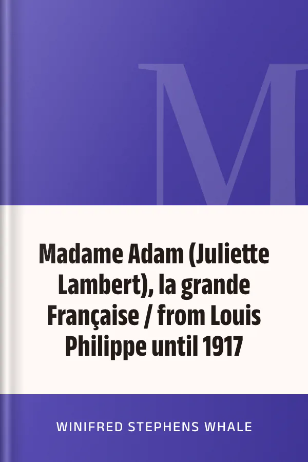 Madame Adam (Juliette Lambert), la grande Française / from Louis Philippe until 1917 de Winifred Stephens Whale, couverture du livre