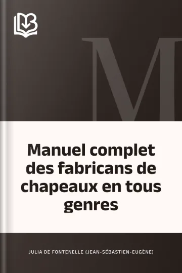 Manuel complet des fabricans de chapeaux en tous genres de Julia de Fontenelle (Jean-Sébastien-Eugène), couverture du livre