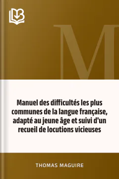 Manuel des difficultés les plus communes de la langue française, adapté au jeune âge et suivi d'un recueil de locutions vicieuses - Thomas Maguire