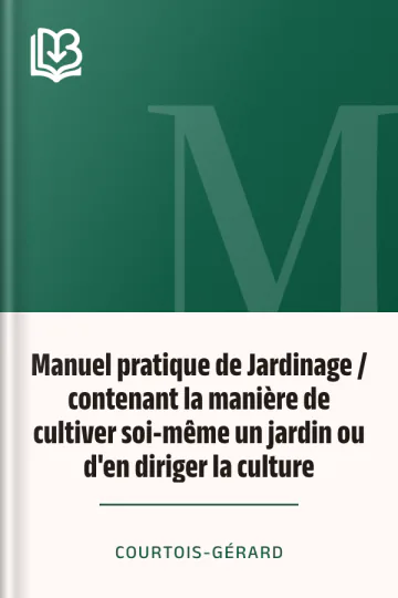 Manuel pratique de Jardinage / contenant la manière de cultiver soi-même un jardin ou d'en diriger la culture de Courtois-Gérard, couverture du livre