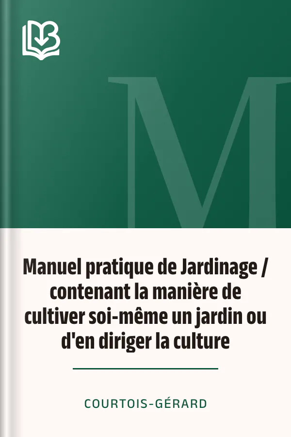 Manuel pratique de Jardinage / contenant la manière de cultiver soi-même un jardin ou d'en diriger la culture de Courtois-Gérard, couverture du livre