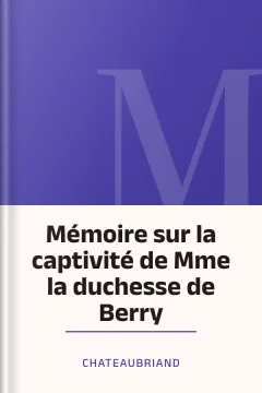 Mémoire sur la captivité de Mme la duchesse de Berry - Chateaubriand