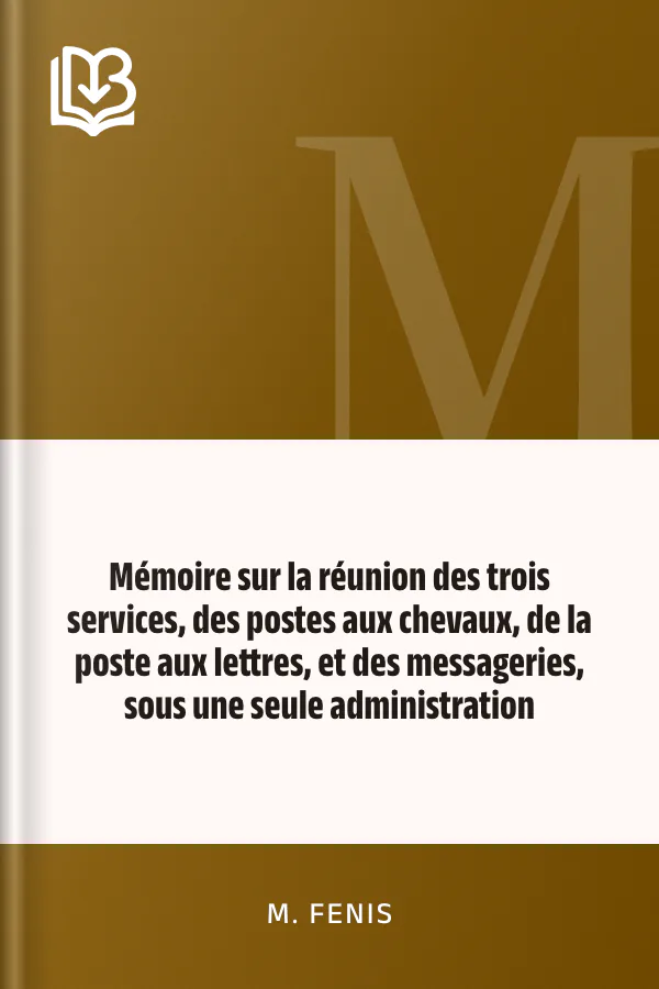 Mémoire sur la réunion des trois services, des postes aux chevaux, de la poste aux lettres, et des messageries, sous une seule administration de M. Fenis, couverture du livre