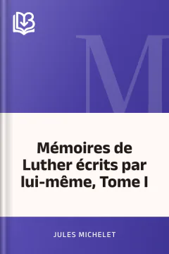 Mémoires de Luther écrits par lui-même, Tome I - Jules Michelet